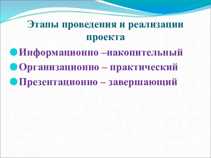 Этапы проведения и реализации проекта Информационно –накопительный Организационно – практический Презентационно – завершающий