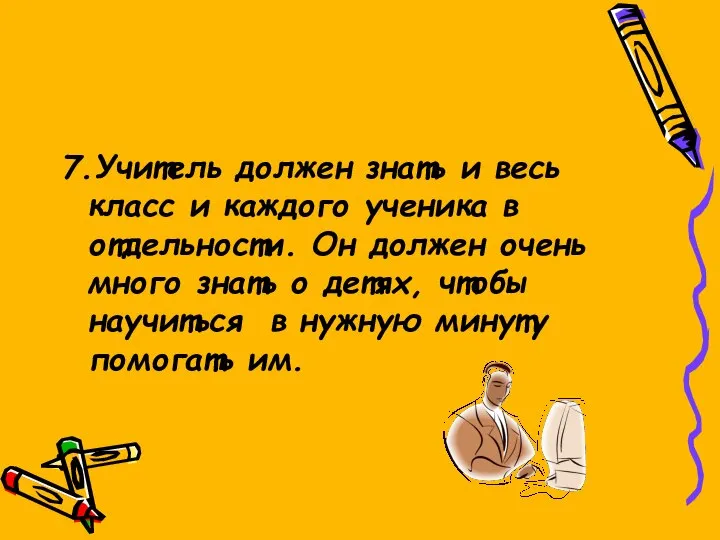 7.Учитель должен знать и весь класс и каждого ученика в отдельности.