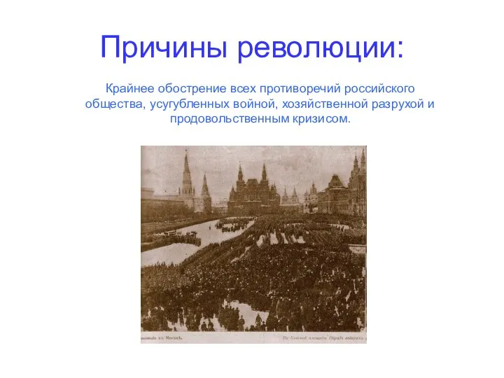 Причины революции: Крайнее обострение всех противоречий российского общества, усугубленных войной, хозяйственной разрухой и продовольственным кризисом.