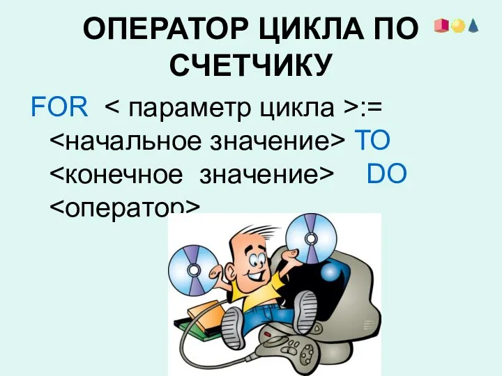 ОПЕРАТОР ЦИКЛА ПО СЧЕТЧИКУ FOR := ТО DO