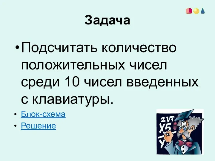 Задача Подсчитать количество положительных чисел среди 10 чисел введенных с клавиатуры. Блок-схема Решение