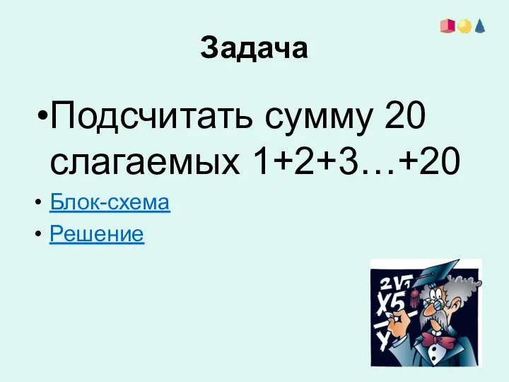 Задача Подсчитать сумму 20 слагаемых 1+2+3…+20 Блок-схема Решение