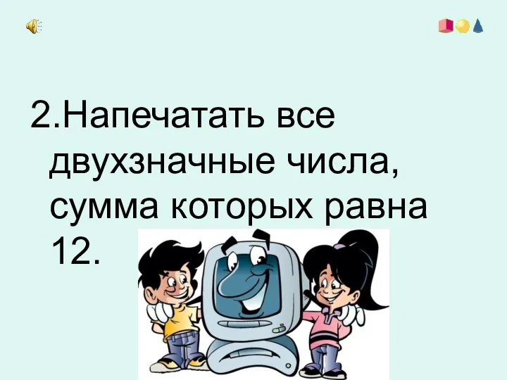 2.Напечатать все двухзначные числа, сумма которых равна 12.