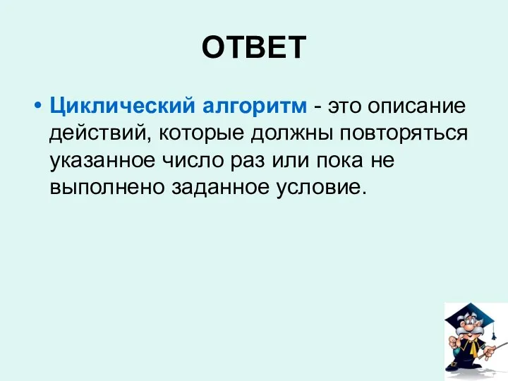 ОТВЕТ Циклический алгоритм - это описание действий, которые должны повторяться указанное