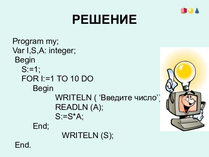 РЕШЕНИЕ Program my; Var I,S,A: integer; Begin S:=1; FOR I:=1 TO