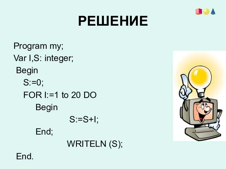 РЕШЕНИЕ Program my; Var I,S: integer; Begin S:=0; FOR I:=1 to