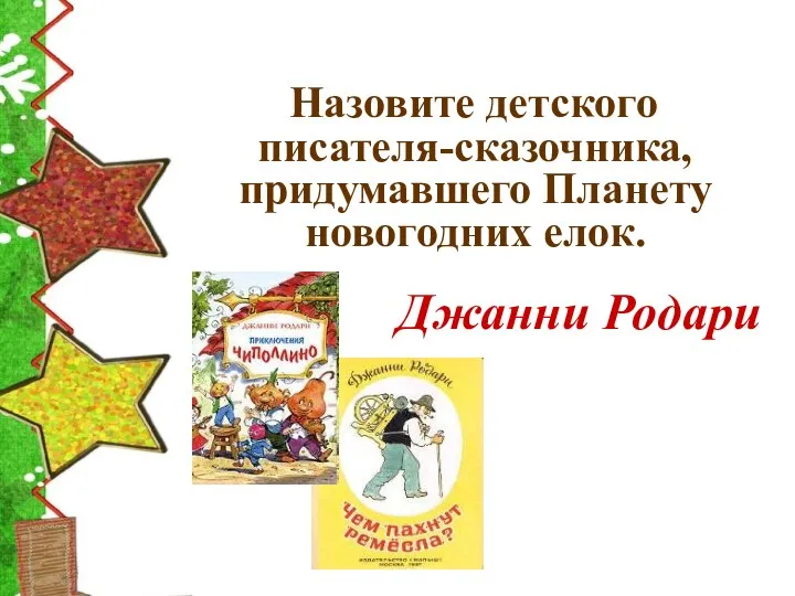 Назовите детского писателя-сказочника, придумавшего Планету новогодних елок. Джанни Родари