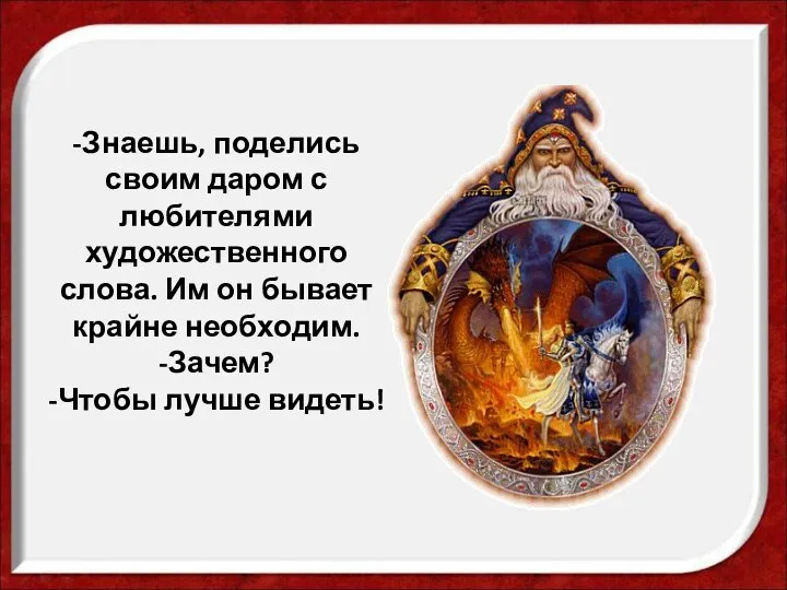 -Знаешь, поделись своим даром с любителями художественного слова. Им он бывает