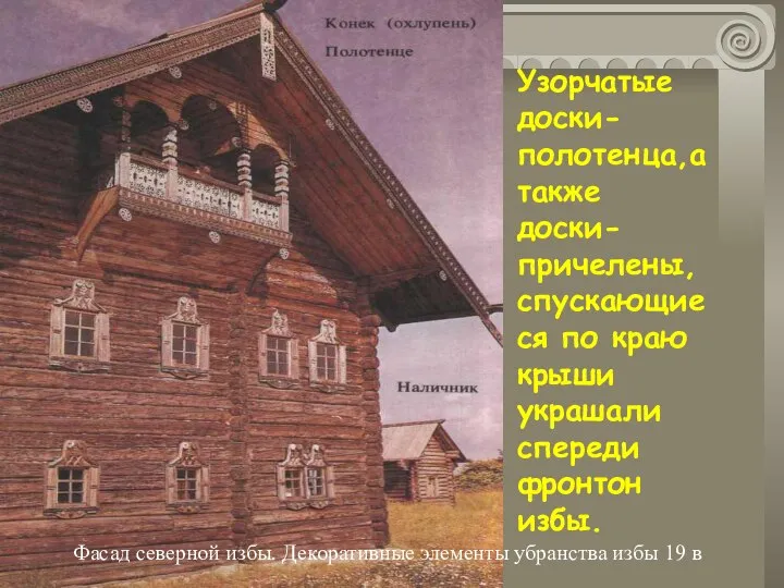 Фасад северной избы. Декоративные элементы убранства избы 19 в Узорчатые доски-полотенца,а