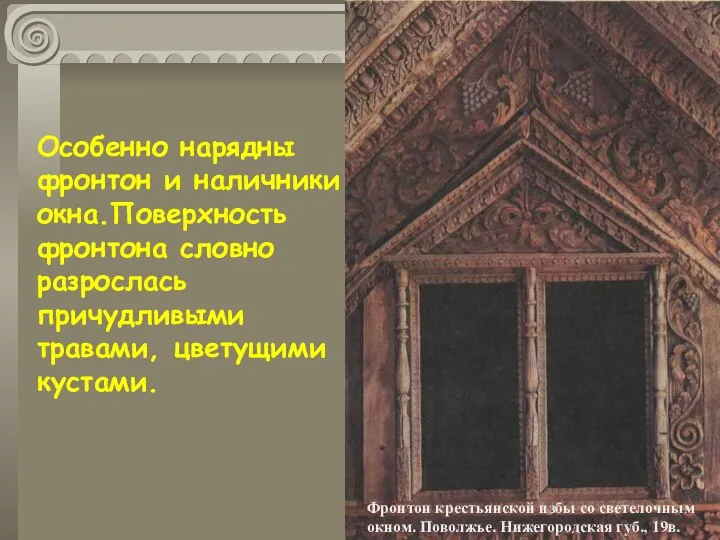 Особенно нарядны фронтон и наличники окна.Поверхность фронтона словно разрослась причудливыми травами,