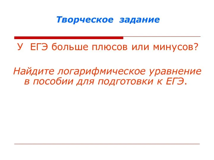 Творческое задание У ЕГЭ больше плюсов или минусов? Найдите логарифмическое уравнение