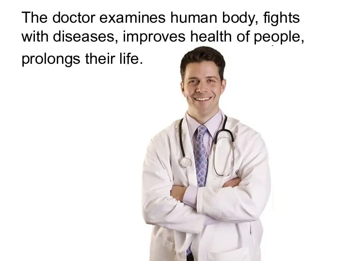 The doctor examines human body, fights with diseases, improves health of people, prolongs their life.