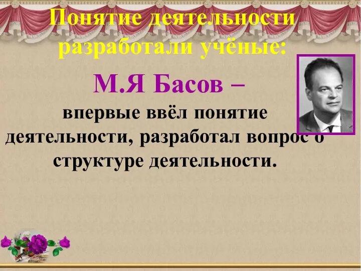 М.Я Басов – впервые ввёл понятие деятельности, разработал вопрос о структуре деятельности. Понятие деятельности разработали учёные: