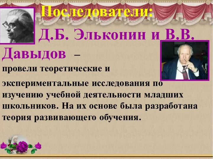 Последователи: Д.Б. Эльконин и В.В.Давыдов – провели теоретические и экспериментальные исследования