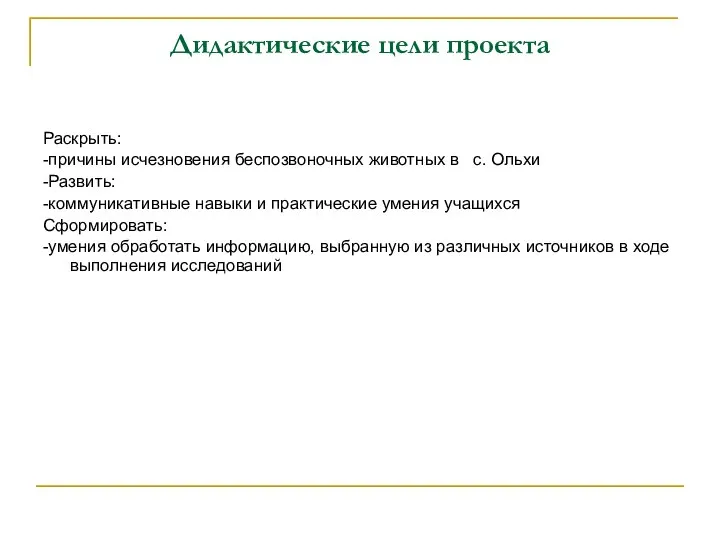 Дидактические цели проекта Раскрыть: -причины исчезновения беспозвоночных животных в с. Ольхи