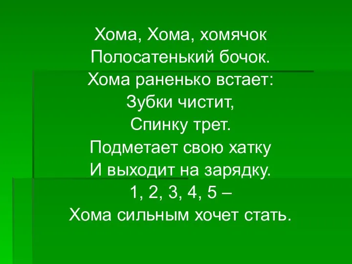 Хома, Хома, хомячок Полосатенький бочок. Хома раненько встает: Зубки чистит, Спинку