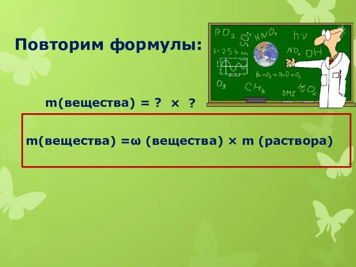 Повторим формулы: m(вещества) =ω (вещества) × m (раствора) m(вещества) = ? × ?