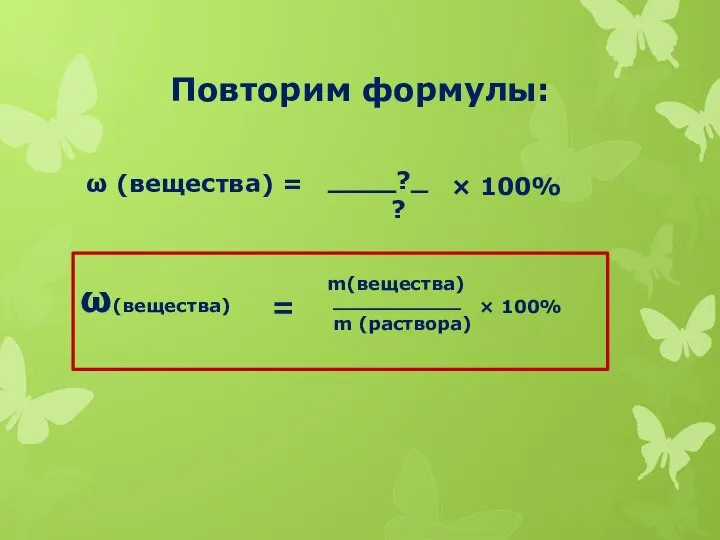 Повторим формулы: ω (вещества) = ____?_ ? × 100% ω(вещества) =