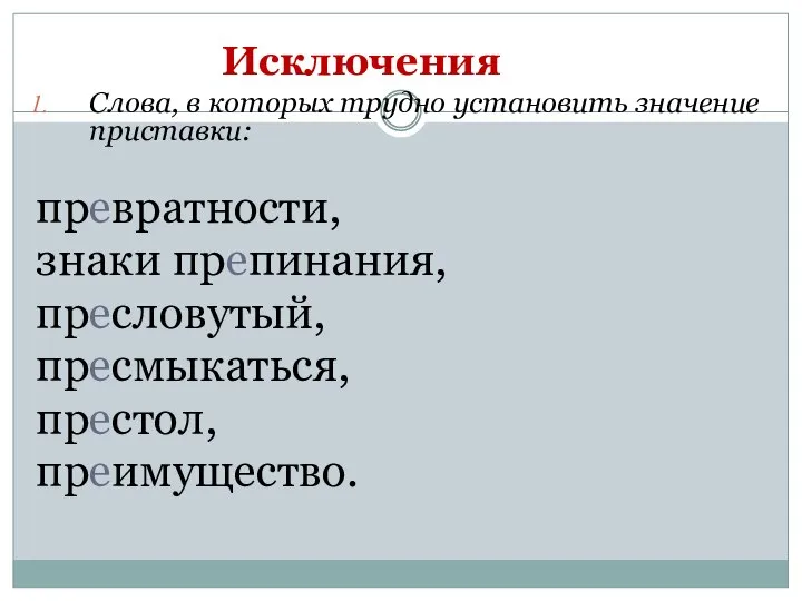 Исключения Слова, в которых трудно установить значение приставки: превратности, знаки препинания, пресловутый, пресмыкаться, престол, преимущество.