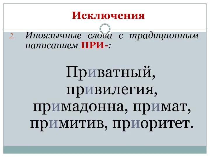 Исключения Иноязычные слова с традиционным написанием ПРИ-: Приватный, привилегия, примадонна, примат, примитив, приоритет.