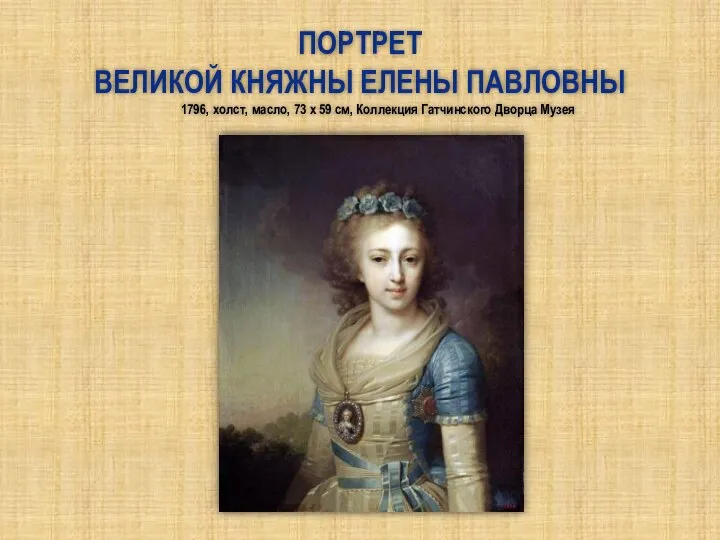 Портрет великой княжны Елены Павловны 1796, холст, масло, 73 x 59 см, Коллекция Гатчинского Дворца Музея