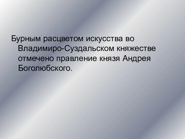 Бурным расцветом искусства во Владимиро-Суздальском княжестве отмечено правление князя Андрея Боголюбского.