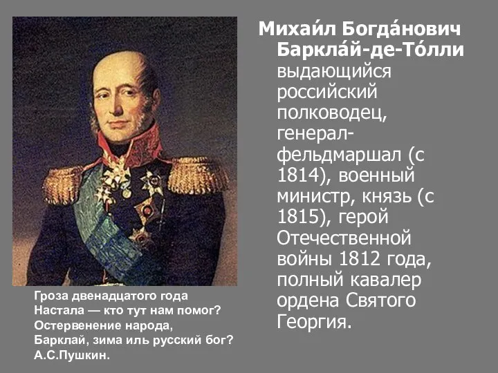 Михаи́л Богда́нович Баркла́й-де-То́лли выдающийся российский полководец, генерал-фельдмаршал (с 1814), военный министр,