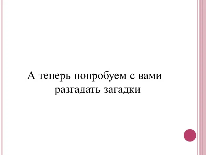 А теперь попробуем с вами разгадать загадки