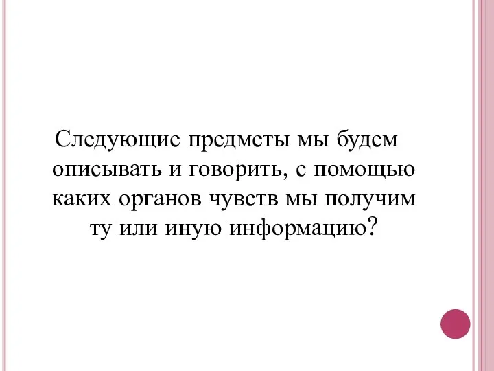 Следующие предметы мы будем описывать и говорить, с помощью каких органов