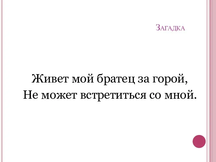 Загадка Живет мой братец за горой, Не может встретиться со мной.