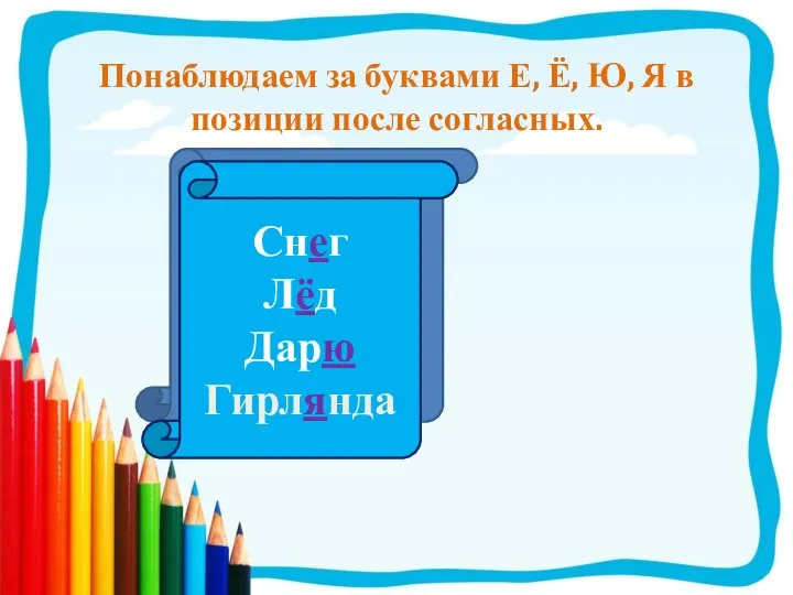 Понаблюдаем за буквами Е, Ё, Ю, Я в позиции после согласных. Снег Лёд Дарю Гирлянда