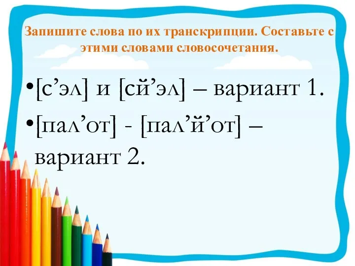 Запишите слова по их транскрипции. Составьте с этими словами словосочетания. [с’эл]