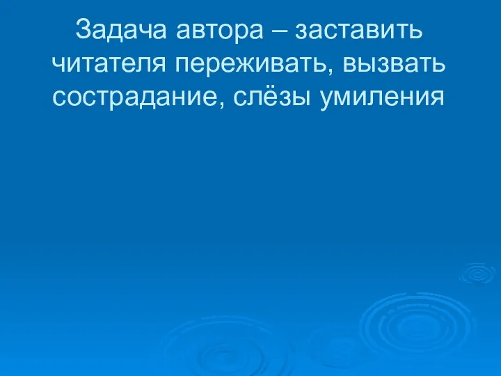 Задача автора – заставить читателя переживать, вызвать сострадание, слёзы умиления