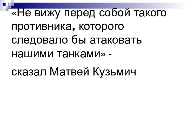 «Не вижу перед собой такого противника, которого следовало бы атаковать нашими танками» - сказал Матвей Кузьмич