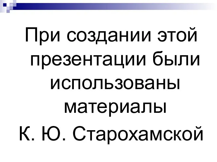 При создании этой презентации были использованы материалы К. Ю. Старохамской