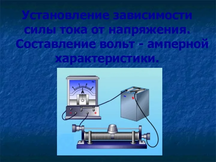 Установление зависимости силы тока от напряжения. Составление вольт - амперной характеристики.