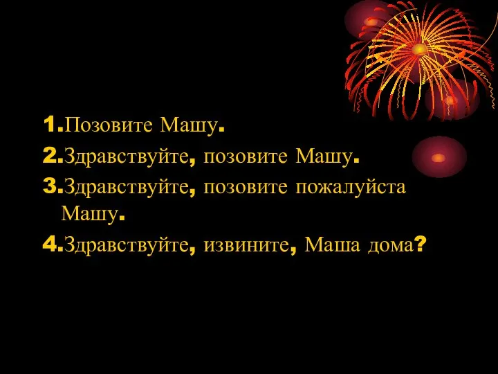 1.Позовите Машу. 2.Здравствуйте, позовите Машу. 3.Здравствуйте, позовите пожалуйста Машу. 4.Здравствуйте, извините, Маша дома?