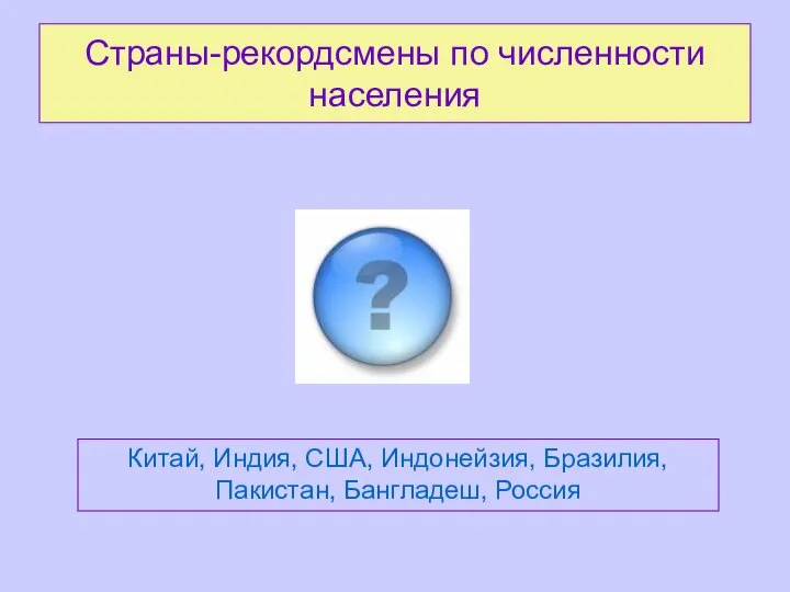 Страны-рекордсмены по численности населения Китай, Индия, США, Индонейзия, Бразилия, Пакистан, Бангладеш, Россия