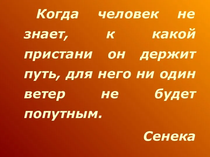 Когда человек не знает, к какой пристани он держит путь, для