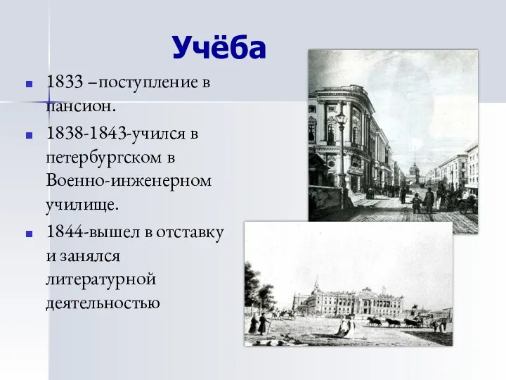 Учёба 1833 –поступление в пансион. 1838-1843-учился в петербургском в Военно-инженерном училище.