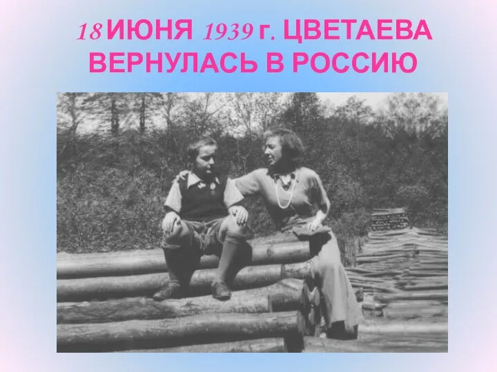 18 ИЮНЯ 1939 г. ЦВЕТАЕВА ВЕРНУЛАСЬ В РОССИЮ