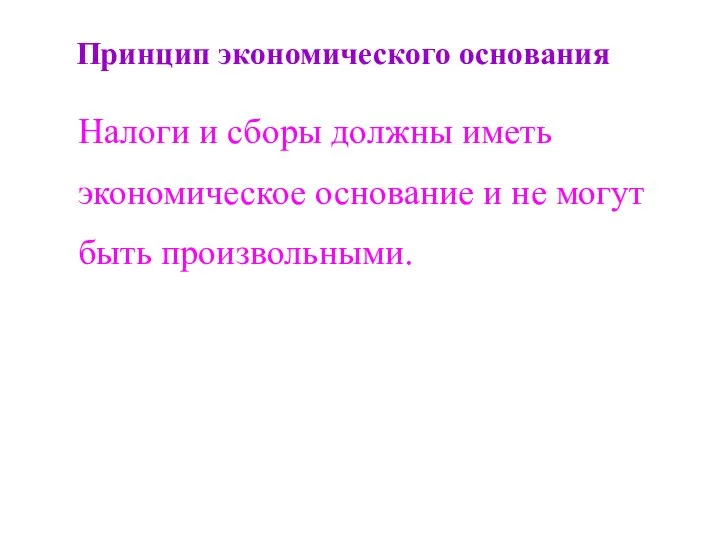 Принцип экономического основания Налоги и сборы должны иметь экономическое основание и не могут быть произвольными.