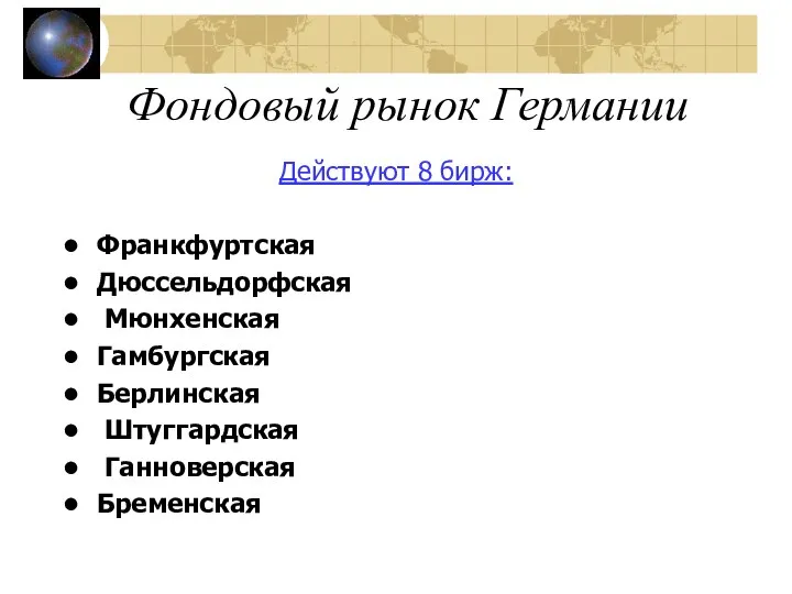 Фондовый рынок Германии Действуют 8 бирж: Франкфуртская Дюссельдорфская Мюнхенская Гамбургская Берлинская Штуггардская Ганноверская Бременская