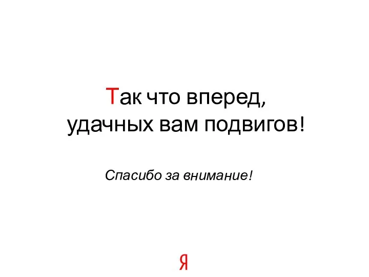 Так что вперед, удачных вам подвигов! Спасибо за внимание!