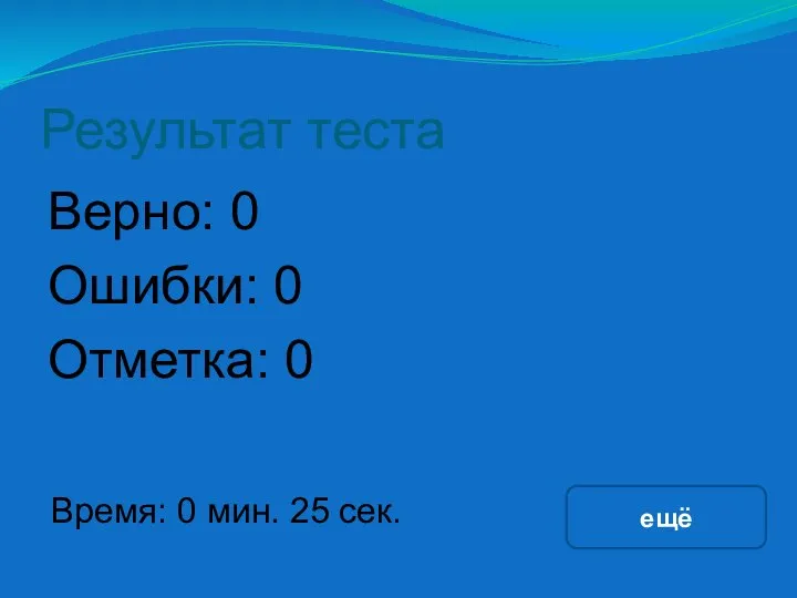 Результат теста Верно: 0 Ошибки: 0 Отметка: 0 Время: 0 мин. 25 сек. ещё