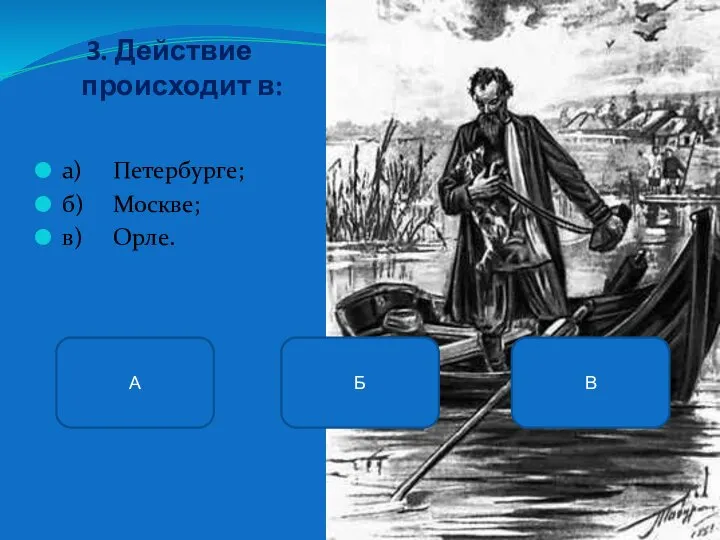 3. Действие происходит в: а) Петербурге; б) Москве; в) Орле. Б А В