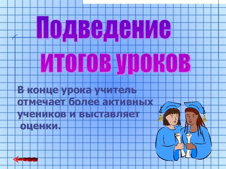 Подведение итогов уроков В конце урока учитель отмечает более активных учеников и выставляет оценки.