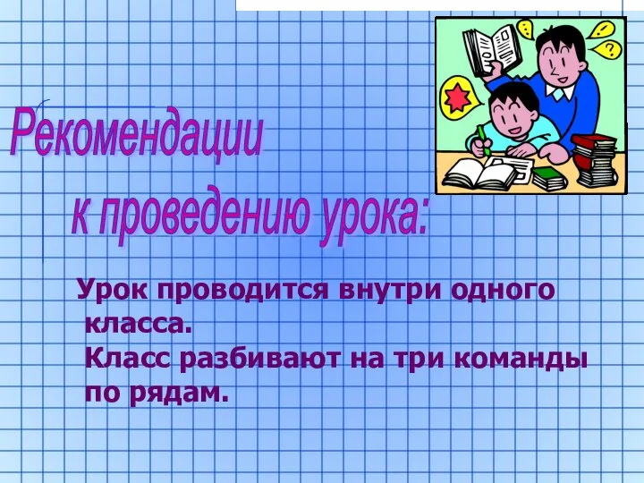 Рекомендации к проведению урока: Урок проводится внутри одного класса. Класс разбивают на три команды по рядам.