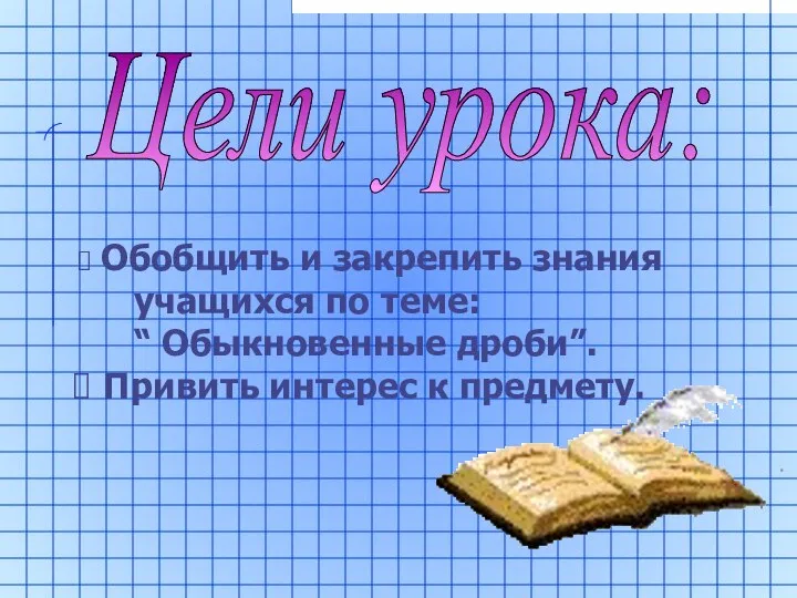 Цели урока: Обобщить и закрепить знания учащихся по теме: “ Обыкновенные дроби”. Привить интерес к предмету.