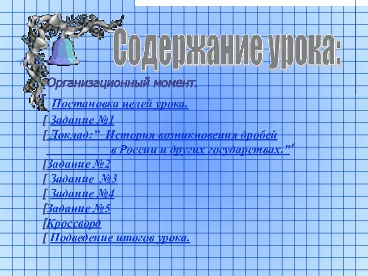 Организационный момент. Постановка целей урока. Задание №1 Доклад:” История возникновения дробей